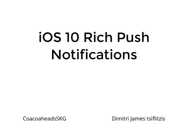 iOS 10 Rich Push
Notifications
CoacoaheadsSKG Dimitri James tsiﬂitzis

