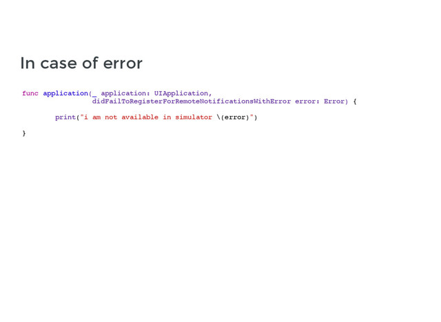 func application(_ application: UIApplication,
didFailToRegisterForRemoteNotificationsWithError error: Error) {
print("i am not available in simulator \(error)")
}
In case of error
