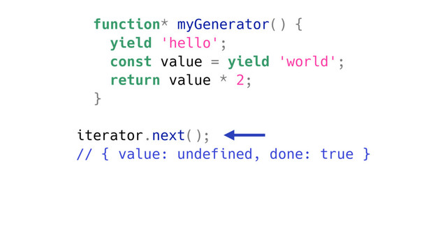 function* myGenerator() {
yield 'hello';
const value = yield 'world';
return value * 2;
}
iterator.next();
// { value: undefined, done: true }
