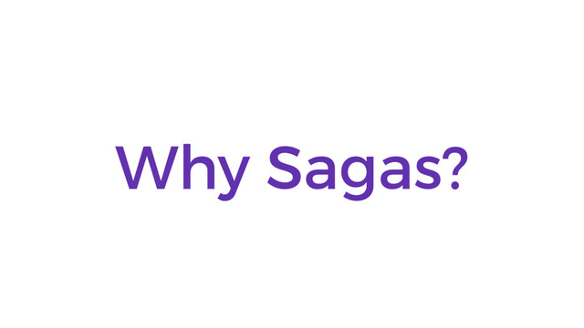 Why Sagas?
