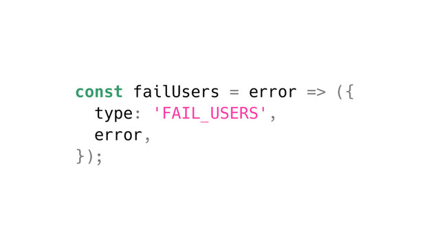 const failUsers = error => ({
type: 'FAIL_USERS',
error,
});
