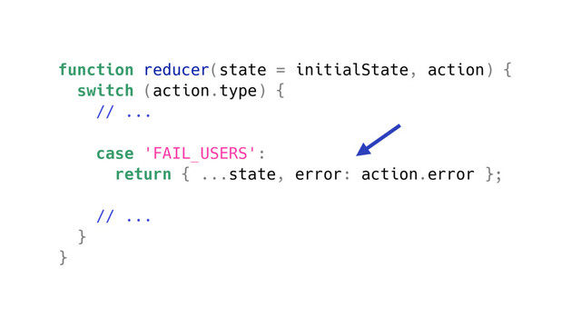 function reducer(state = initialState, action) {
switch (action.type) {
// ...
case 'FAIL_USERS':
return { ...state, error: action.error };
// ...
}
}
