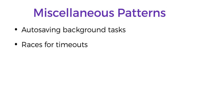 Miscellaneous Patterns
• Autosaving background tasks
• Races for timeouts
