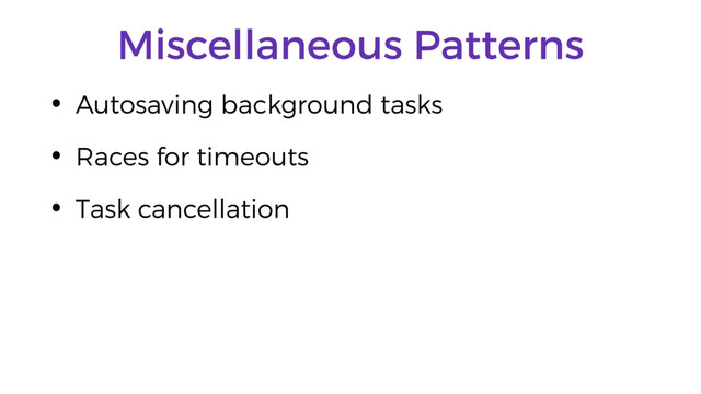 Miscellaneous Patterns
• Autosaving background tasks
• Races for timeouts
• Task cancellation
