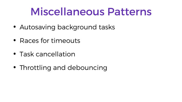Miscellaneous Patterns
• Autosaving background tasks
• Races for timeouts
• Task cancellation
• Throttling and debouncing
