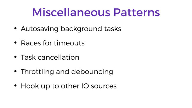 Miscellaneous Patterns
• Autosaving background tasks
• Races for timeouts
• Task cancellation
• Throttling and debouncing
• Hook up to other IO sources
