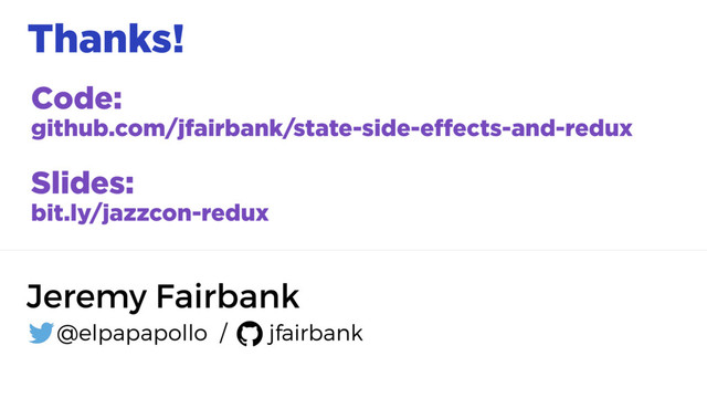 Thanks!
Code:
github.com/jfairbank/state-side-effects-and-redux
Slides:
bit.ly/jazzcon-redux
Jeremy Fairbank
@elpapapollo / jfairbank
