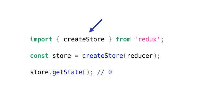 import { createStore } from 'redux';
const store = createStore(reducer);
store.getState(); // 0
