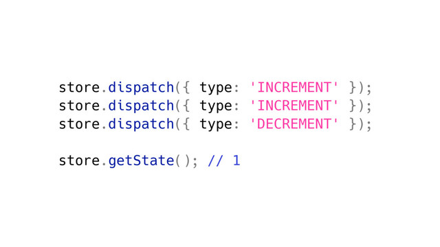 store.dispatch({ type: 'INCREMENT' });
store.dispatch({ type: 'INCREMENT' });
store.dispatch({ type: 'DECREMENT' });
store.getState(); // 1
