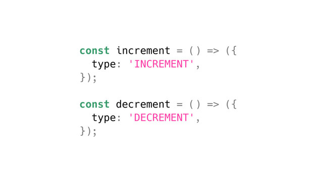 const increment = () => ({
type: 'INCREMENT',
});
const decrement = () => ({
type: 'DECREMENT',
});
