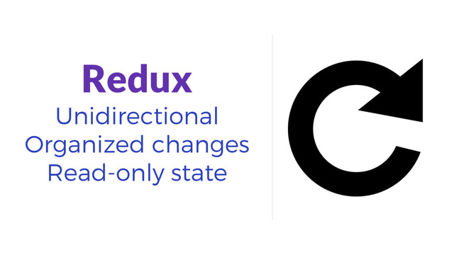 Redux
Unidirectional
Organized changes
Read-only state
