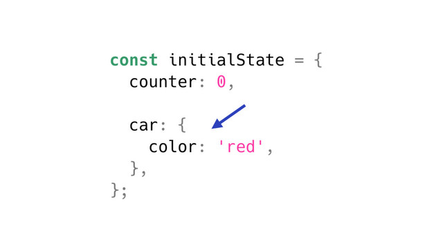 const initialState = {
counter: 0,
car: {
color: 'red',
},
};
