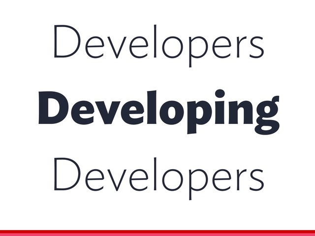 Developers
Developing
Developers
