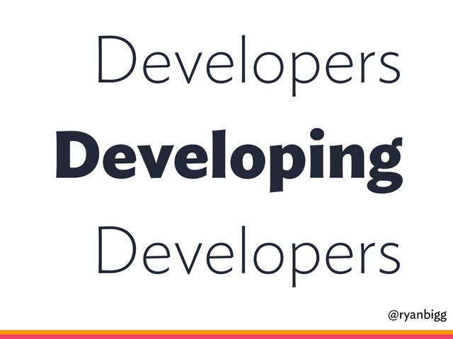 Developers
Developing
Developers
@ryanbigg
