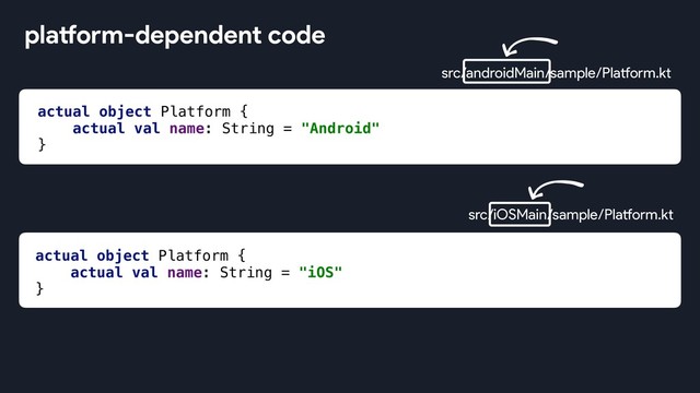 src/iOSMain/sample/Platform.kt
actual object Platform {
actual val name: String = "Android"
}
actual object Platform {
actual val name: String = "iOS"
}
src/androidMain/sample/Platform.kt
platform-dependent code
