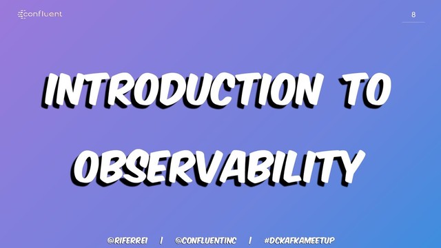 @riferrei | @confluentinc | #dckafkameetup
8
Introduction to
observability
