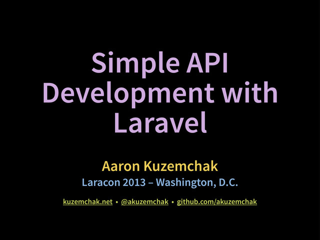 Simple API
Development with
Laravel
Aaron Kuzemchak
Laracon 2013 – Washington, D.C.
kuzemchak.net • @akuzemchak • github.com/akuzemchak

