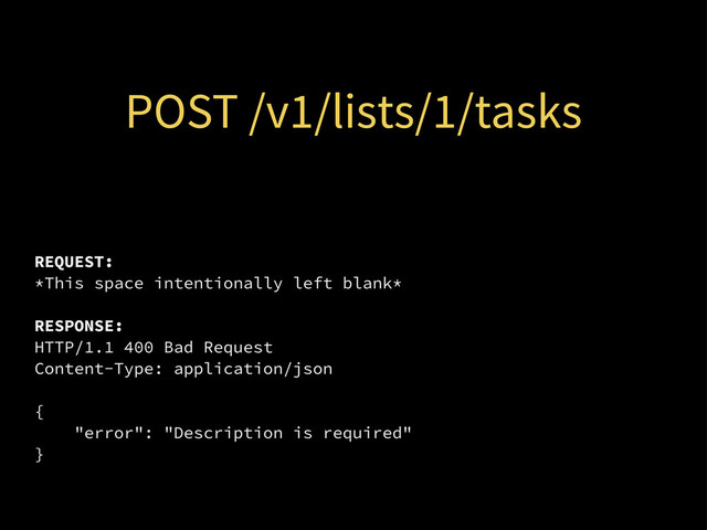 POST /v1/lists/1/tasks
REQUEST:
*This space intentionally left blank*
RESPONSE:
HTTP/1.1 400 Bad Request
Content-Type: application/json
{
"error": "Description is required"
}
