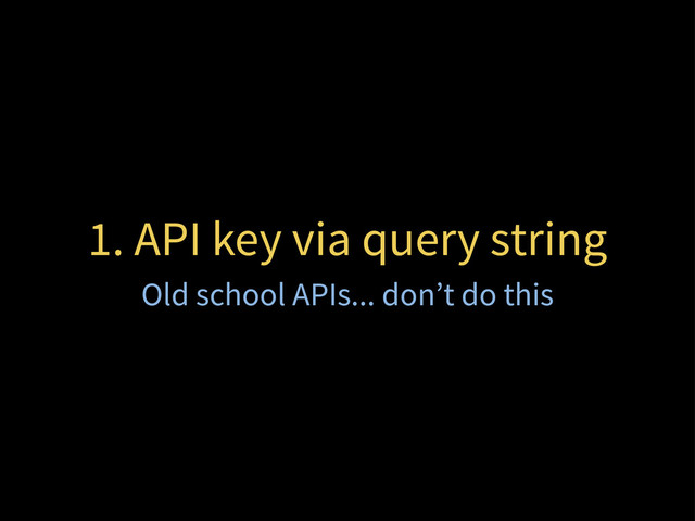 1. API key via query string
Old school APIs... don’t do this
