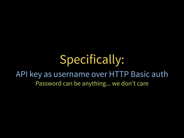 Specifically:
API key as username over HTTP Basic auth
Password can be anything... we don’t care
