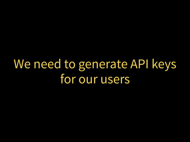 We need to generate API keys
for our users
