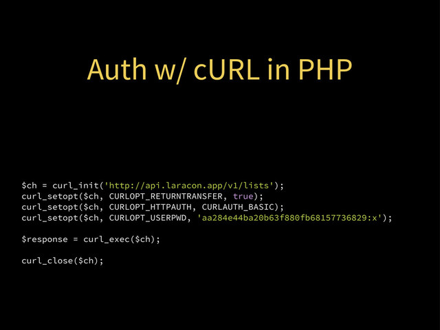 Auth w/ cURL in PHP
$ch = curl_init('http://api.laracon.app/v1/lists');
curl_setopt($ch, CURLOPT_RETURNTRANSFER, true);
curl_setopt($ch, CURLOPT_HTTPAUTH, CURLAUTH_BASIC);
curl_setopt($ch, CURLOPT_USERPWD, 'aa284e44ba20b63f880fb68157736829:x');
$response = curl_exec($ch);
curl_close($ch);
