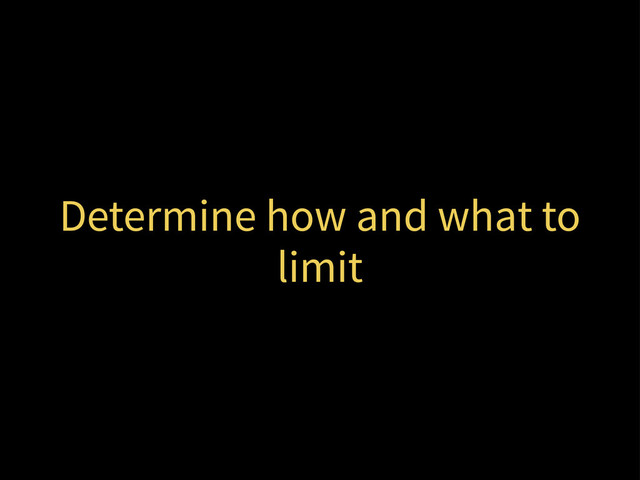 Determine how and what to
limit
