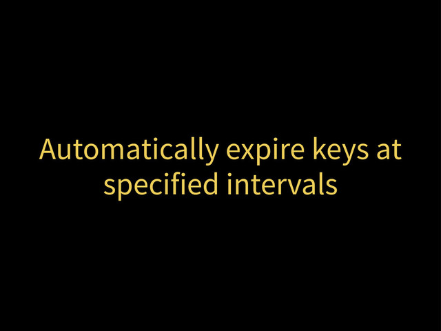 Automatically expire keys at
specified intervals
