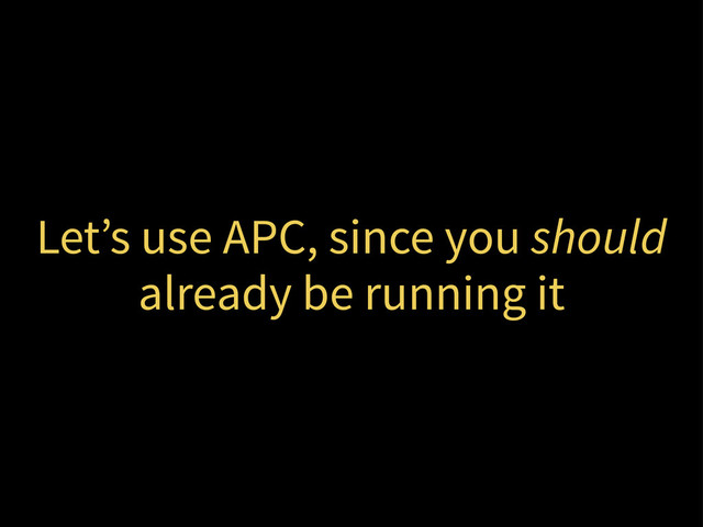 Let’s use APC, since you should
already be running it

