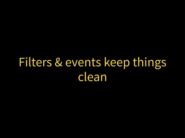 Filters & events keep things
clean

