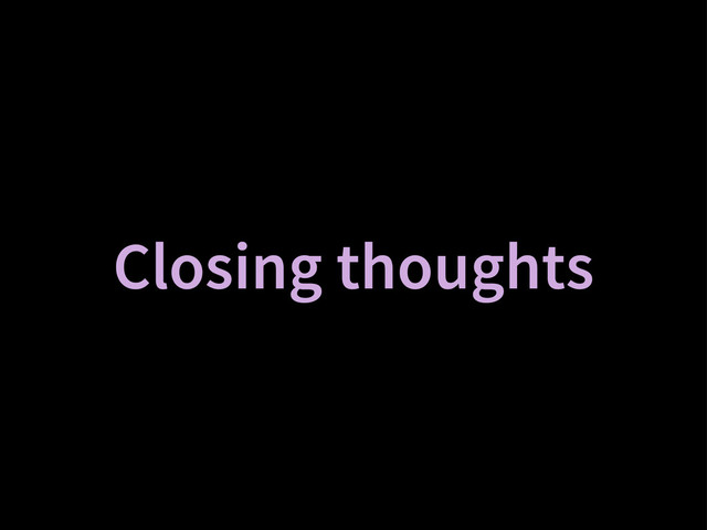 Closing thoughts
