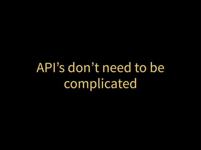 API’s don’t need to be
complicated

