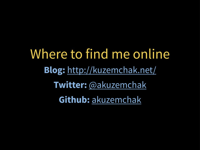 Where to find me online
Blog: http://kuzemchak.net/
Twitter: @akuzemchak
Github: akuzemchak
