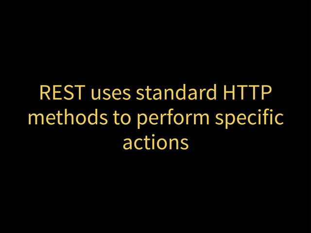 REST uses standard HTTP
methods to perform specific
actions
