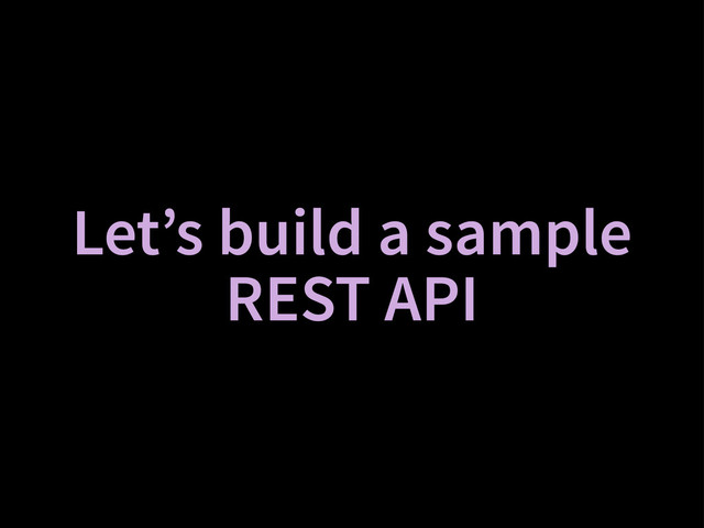 Let’s build a sample
REST API
