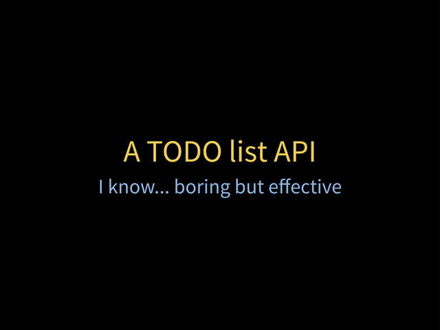 A TODO list API
I know... boring but eﬀective
