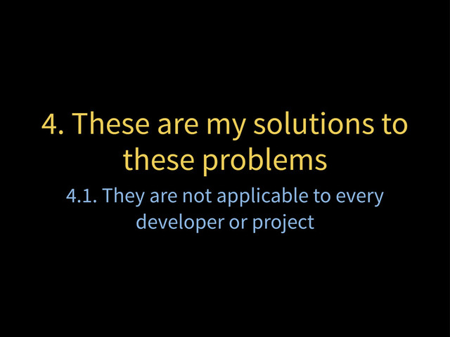 4. These are my solutions to
these problems
4.1. They are not applicable to every
developer or project
