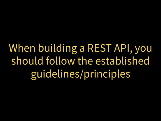When building a REST API, you
should follow the established
guidelines/principles
