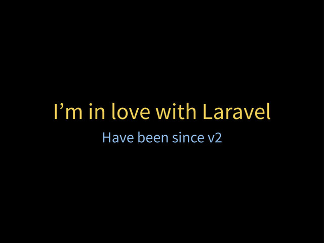 I’m in love with Laravel
Have been since v2
