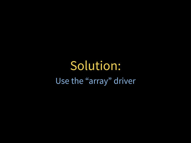 Solution:
Use the “array” driver

