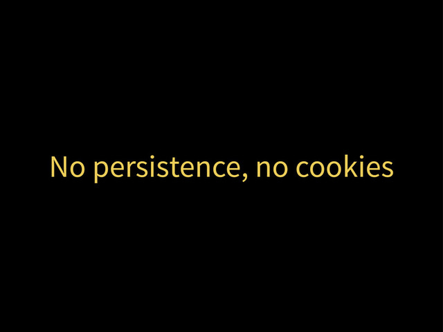 No persistence, no cookies

