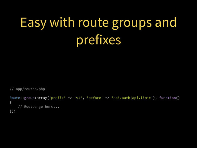 // app/routes.php
Route::group(array('prefix' => 'v1', 'before' => 'api.auth|api.limit'), function()
{
// Routes go here...
});
Easy with route groups and
prefixes

