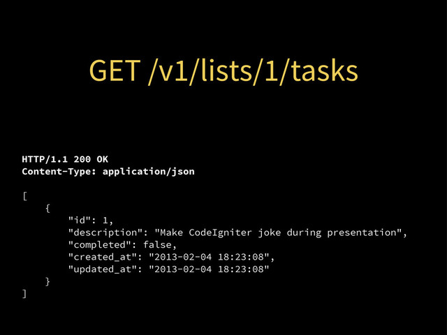HTTP/1.1 200 OK
Content-Type: application/json
[
{
"id": 1,
"description": "Make CodeIgniter joke during presentation",
"completed": false,
"created_at": "2013-02-04 18:23:08",
"updated_at": "2013-02-04 18:23:08"
}
]
GET /v1/lists/1/tasks
