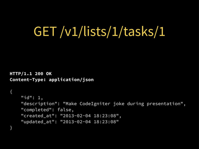 GET /v1/lists/1/tasks/1
HTTP/1.1 200 OK
Content-Type: application/json
{
"id": 1,
"description": "Make CodeIgniter joke during presentation",
"completed": false,
"created_at": "2013-02-04 18:23:08",
"updated_at": "2013-02-04 18:23:08"
}
