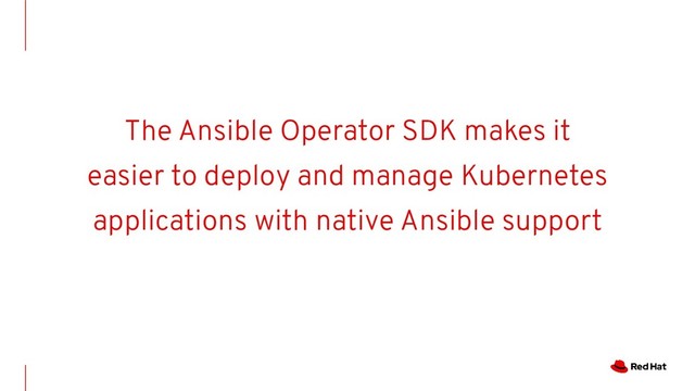 The Ansible Operator SDK makes it
easier to deploy and manage Kubernetes
applications with native Ansible support

