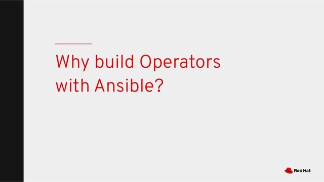 Why build Operators
with Ansible?
