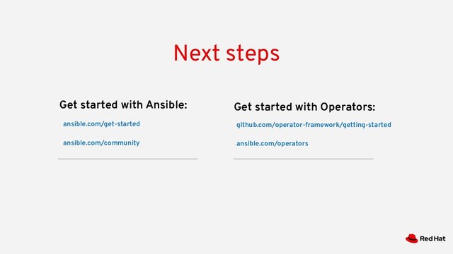 Get started with Ansible: Get started with Operators:
ansible.com/get-started
ansible.com/community
github.com/operator-framework/getting-started
ansible.com/operators
Next steps
