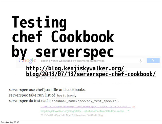 http://blog.kenjiskywalker.org/
blog/2013/07/13/serverspec-chef-cookbook/
Testing
chef Cookbook
by serverspec
Saturday, July 20, 13
