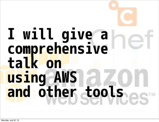 I will give a
comprehensive
talk on
using AWS
and other tools
Saturday, July 20, 13
