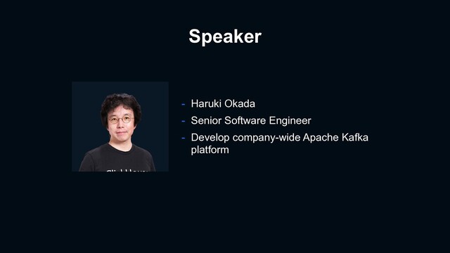 Speaker
- Haruki Okada
- Senior Software Engineer
- Develop company-wide Apache Kafka
platform
